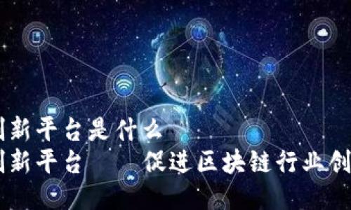 区块链社区创新平台是什么
区块链社区创新平台——促进区块链行业创新转化的平台