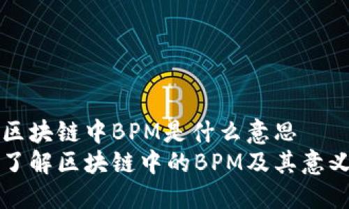 区块链中BPM是什么意思
了解区块链中的BPM及其意义