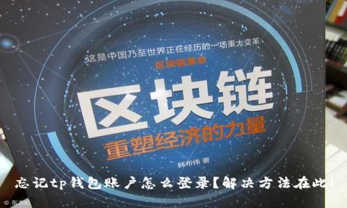 忘记tp钱包账户怎么登录？解决方法在此！