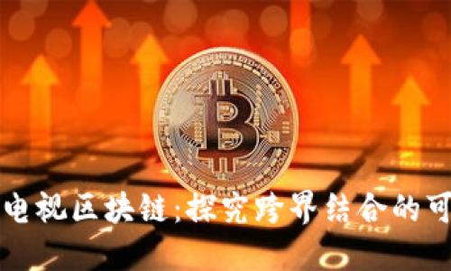 广播电视区块链：探究跨界结合的可能性