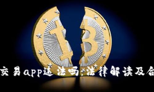 虚拟币交易app违法吗：法律解读及合规建议