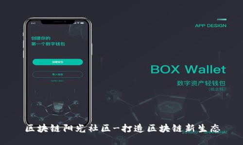 区块链阳光社区-打造区块链新生态