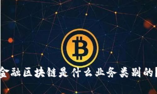 金融区块链是什么业务类别的？