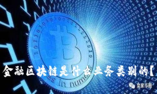 金融区块链是什么业务类别的？