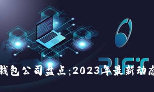 国内虚拟币钱包公司盘点：2023年最新动态与发展趋势