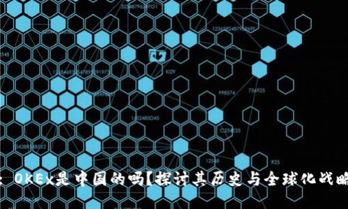: OKEx是中国的吗？探讨其历史与全球化战略