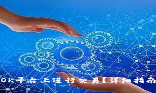 如何在OK平台上进行交易？详细指南与技巧