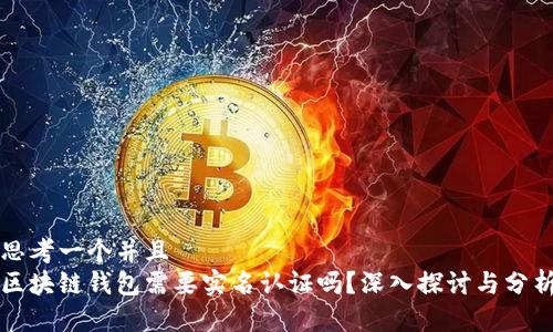 思考一个并且  
区块链钱包需要实名认证吗？深入探讨与分析