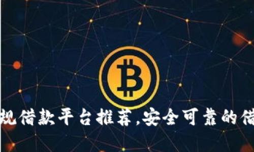 十大正规借款平台推荐，安全可靠的借款选择