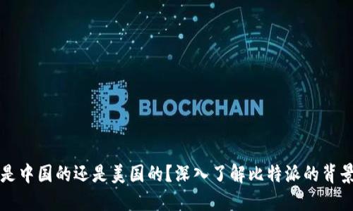 比特派是中国的还是美国的？深入了解比特派的背景与发展