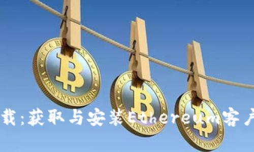 以太坊软件下载：获取与安装Ethereum客户端的完整指南
