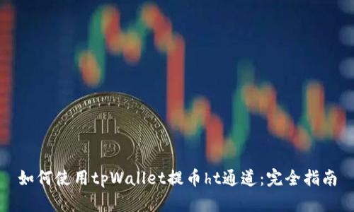如何使用tpWallet提币ht通道：完全指南