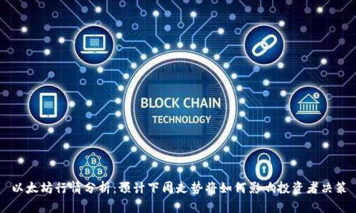 以太坊行情分析：预计下周走势将如何影响投资者决策