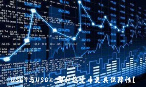   
USDT与USDK：哪种稳定币更具保障性？
