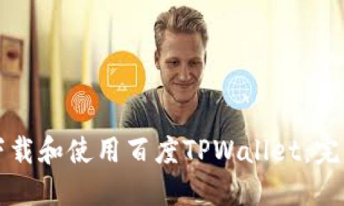 如何下载和使用百度TPWallet：完整指南