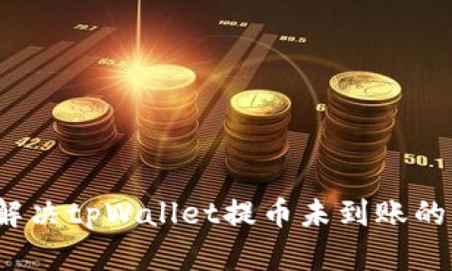 如何解决tpWallet提币未到账的问题？