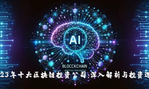 2023年十大区块链投资公司：深入解析与投资选择