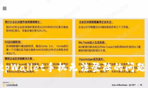 如何解决tpWallet手机无法登陆的问题：全面指南