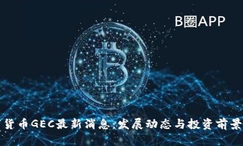 数字货币GEC最新消息：发展动态与投资前景分析