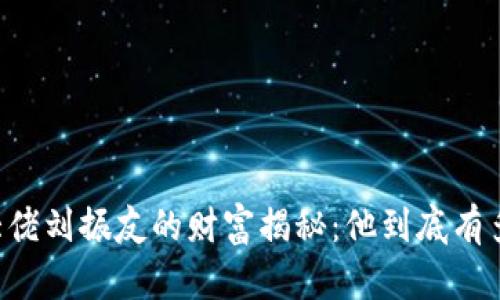 币圈大佬刘振友的财富揭秘：他到底有多少钱？