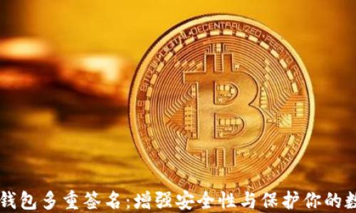 
区块链钱包多重签名：增强安全性与保护你的数字资产