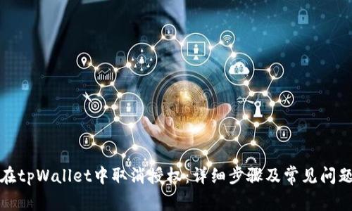 如何在tpWallet中取消授权：详细步骤及常见问题解答