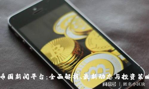 币圈新闻平台：全面解析、最新动态与投资策略