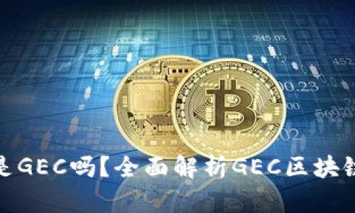最好的区块链是GEC吗？全面解析GEC区块链的优势与前景