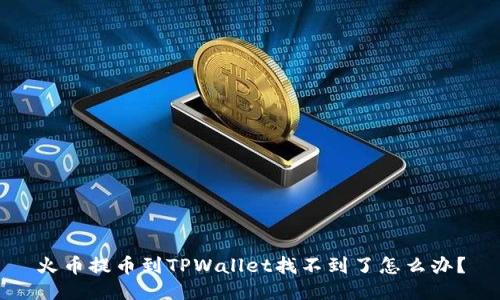 火币提币到TPWallet找不到了怎么办？