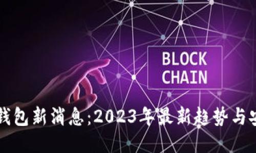 区块链钱包新消息：2023年最新趋势与安全指南