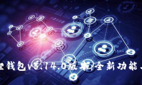 小狐狸钱包v5.14.0版本:全新功能与解读