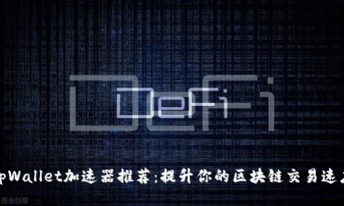 tpWallet加速器推荐：提升你的区块链交易速度