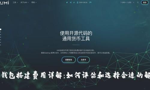 区块链钱包搭建费用详解:如何评估和选择合适的解决方案