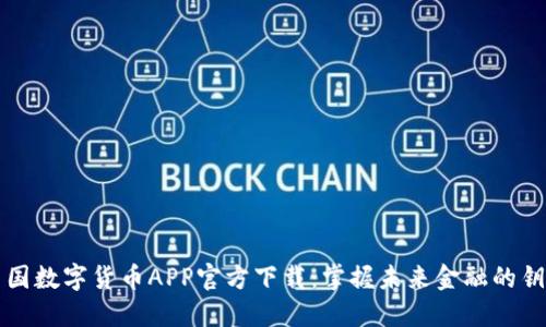 中国数字货币APP官方下载：掌握未来金融的钥匙