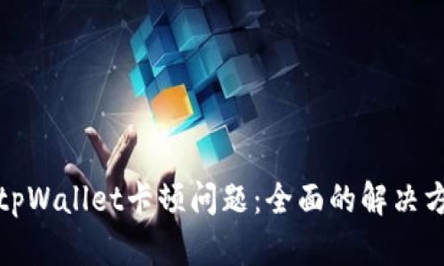 如何解决tpWallet卡顿问题：全面的解决方案与技巧