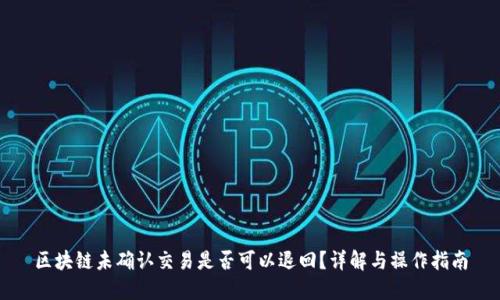 区块链未确认交易是否可以退回？详解与操作指南