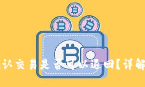 区块链未确认交易是否可以退回？详解与操作指南