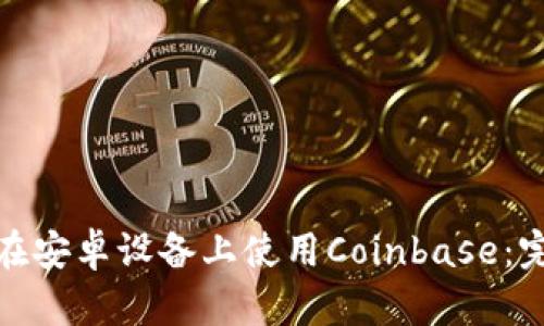 : 如何在安卓设备上使用Coinbase：完整指南