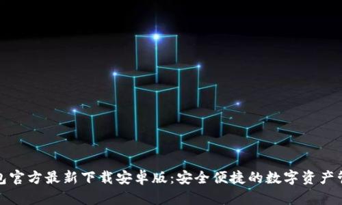 小狐钱包官方最新下载安卓版：安全便捷的数字资产管理工具