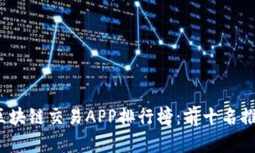 2023年区块链交易APP排行榜：前十名推荐与分析