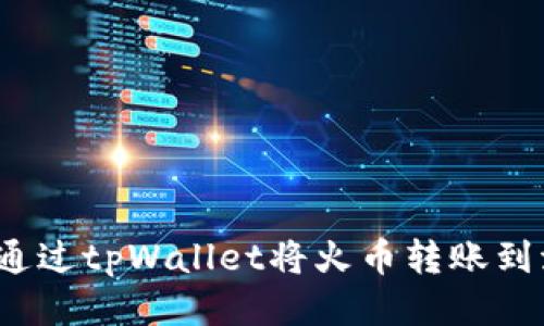 如何通过tpWallet将火币转账到波场？