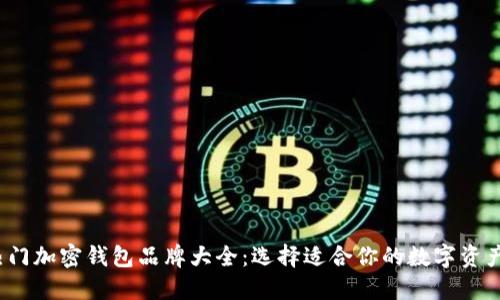 2023年热门加密钱包品牌大全：选择适合你的数字资产管理工具