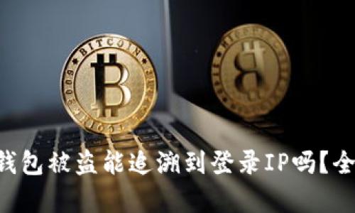 区块链钱包被盗能追溯到登录IP吗?全面解析!