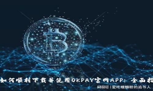 : 如何顺利下载并使用OKPAY官网APP: 全面指南
