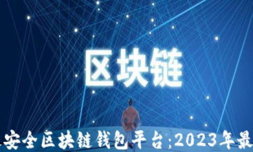 
十大最安全区块链钱包平台：2023年最新推荐