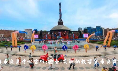 比特币交易中心官网：安全、高效的数字货币交易平台