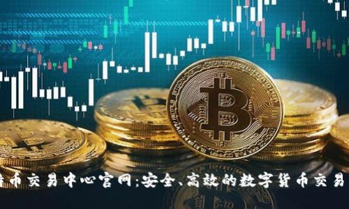 比特币交易中心官网：安全、高效的数字货币交易平台