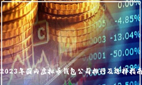 2023年国内虚拟币钱包公司排行及选择指南