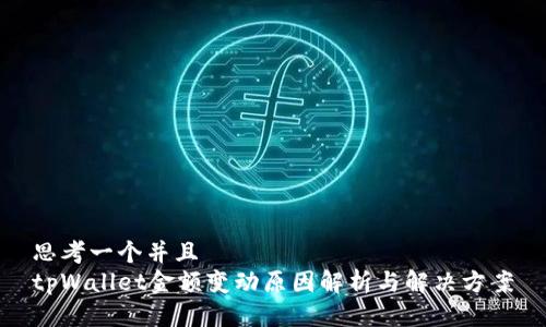 思考一个并且  
tpWallet金额变动原因解析与解决方案