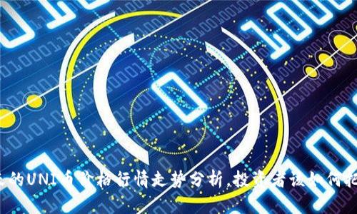 今天的UNI币价格行情走势分析，投资者该如何把握?